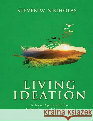 Living Ideation a New Approach for Educators and Caregivers Steven Nicholas 9781736488928