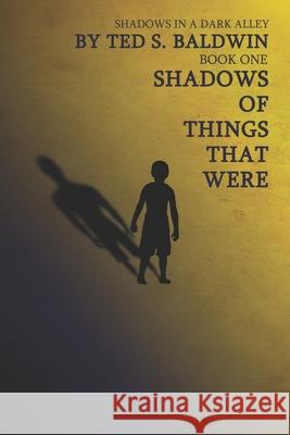 Shadows of Things That Were Chayce A. Baldwin Ted S. Baldwin 9781736492116