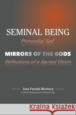 Seminal Being: Mirrors of the Gods Joan P. Morency 9781736492307