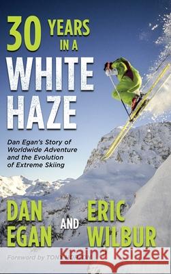 Thirty Years in a White Haze: Dan Egan's Story of Worldwide Adventure  and the Evolution of Extreme Skiing Egan, Dan 9781736492741