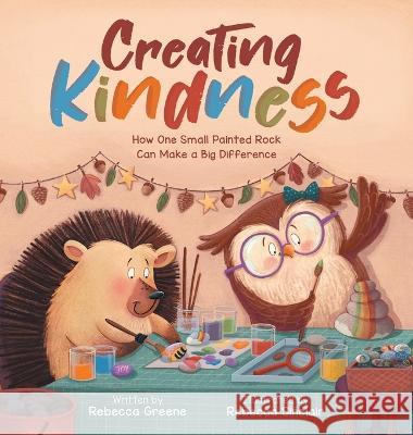 Creating Kindness: How One Small Painted Rock Can Make a Big Difference Rebecca Greene Rebecca Sinclair  9781736495179