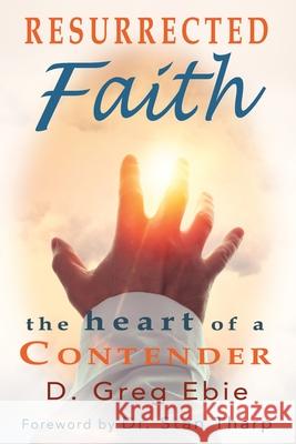 Resurrected Faith The Heart of a Contender D Greg Ebie, Dr Stan Tharp 9781736495933 Firm Foundation Publishing