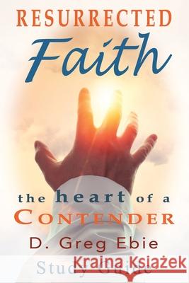 Resurrected Faith The Heart of a Contender Study Guide D Greg Ebie 9781736495971 Firm Foundation Publishing
