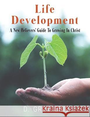 Life Development A New Believers' Guide to Growing in Christ D Greg Ebie   9781736495995 Firm Foundation Publishing