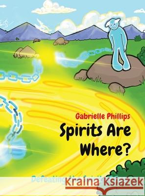 Spirits Are Where?: Defeating the Spirit of Fear Gabrielle Phillips Fred Sanders 9781736496329