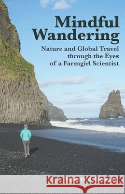 Mindful Wandering: Nature and Global Travel through the Eyes of a Farmgirl Scientist Rebecca J. Romsdahl 9781736498644 Digital Press at the University of North Dako