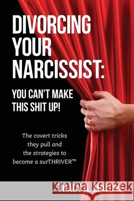 Divorcing Your Narcissist: You Can't Make This Shit Up! Malone, Tracy A. 9781736507810 Narcissist Abuse Support