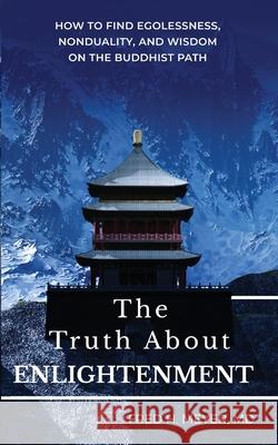 The Truth about Enlightenment: How to Find Egolessness, Nonduality, and Wisdom on the Buddhist Path Fred H. Meyer 9781736515716 Fred H. Meyer, M.D.