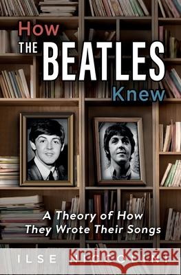 How The Beatles Knew: A Theory of How They Wrote Their Songs Ilse Niccolini 9781736517123 Tonal Publications