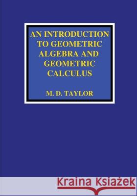 An Introduction to Geometric Algebra and Geometric Calculus Michael D. Taylor 9781736526903 Michael D. Taylor