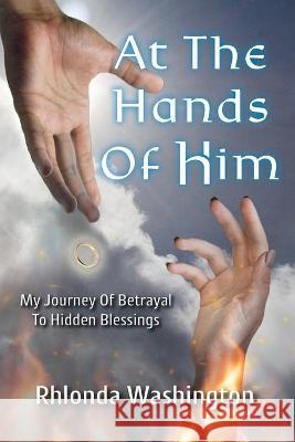 At The Hands Of Him: My Journey of Betrayal to Hidden Blessings Rhlonda Washington 9781736528136 Rhlonda Washington