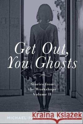 Get Out, You Ghosts: Stories from the Workshops Volume II Michael-Patrick Harrington 9781736529713