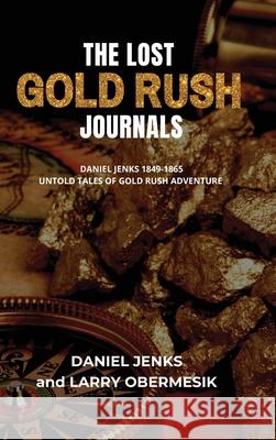 The Lost Gold Rush Journals: Daniel Jenks 1849-1865 Larry Obermesik 9781736529959 Larry Obermesik