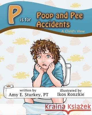 P is for Poop and Pee Accidents: A Child\'s View Ikos Ronzkie Amy E. Sturkey 9781736530719