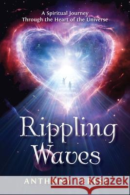 Rippling Waves: A Spiritual Journey Through the Heart of the Universe Through the Heart of the Universe Anthony Teresi 9781736532607 Tysargus Publishing
