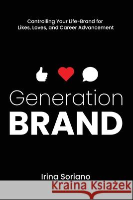 Generation Brand: Controlling Your Life-Brand for Likes, Loves and Career Advancement Irina Soriano 9781736534328 Gatekeeper Press