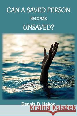 Can A Saved Person Become Unsaved? Dennis D Helton 9781736534465 Old Paths Publications, Inc