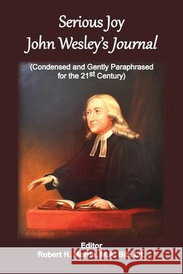 Serious Joy, John Wesley's Journal: Condensed and Gently Paraphrased for the 21st Century Robert H Morris 9781736534472