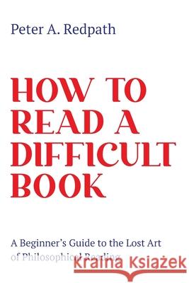 How to Read a Difficult Book: A Beginner's Guide to the Lost Art of Philosophical Reading Peter A. Redpath 9781736542408