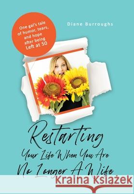 Restarting Your Life When You Are No Longer A Wife: One gal's tale of humor, tears, and hope after being Left at 50 Diane Burroughs 9781736544815 Lookfar LLC