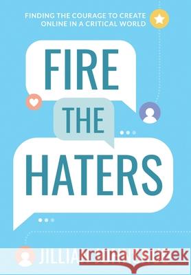 Fire the Haters: Finding Courage to Create Online in a Critical World Jillian Johnsrud 9781736549827 Jillian Johnsrud
