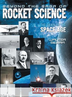 Beyond the Saga of Rocket Science: The Dawn of the Space Age Walter Sierra 9781736550762 Walter Sierra LLC