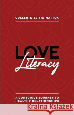 Love Literacy: A Conscious Journey To Healthy Relationships Cullen And Elitia Mattox 9781736555705 Whenloveworks Inc