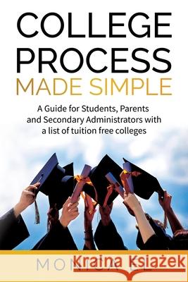 College Process Made Simple: A Guide for Students, Parents and Secondary Administrators with a list of tuition free colleges. Monica El 9781736568569
