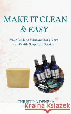 Make it Clean & Easy: Your Guide to Skincare, Body-care and Castile Soap from Scratch Christina Deneka 9781736569191 Flying Sun Press
