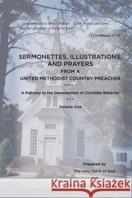 Sermonettes, Illustrations, and Prayers from a United Methodist Country Preacher, Vol 1: A Pathway to the Development of Christlike Behavior Leslie Goode 9781736577806