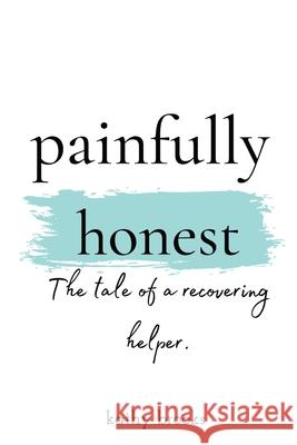 painfully honest: The Tale of a Recovering Helper Kathy Brooks Tara Livesay 9781736581803