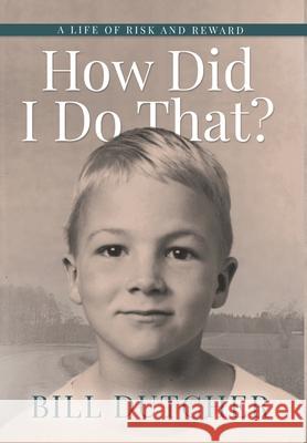 How Did I Do That?: A Life of Risk and Reward Bill Dutcher 9781736582602