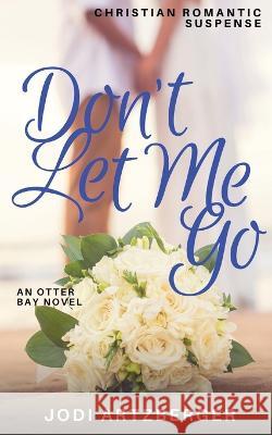 Don\'t Let Me Go: An Otter Bay Novel Jodi Artzberger 9781736583944 Jodi Artzberger