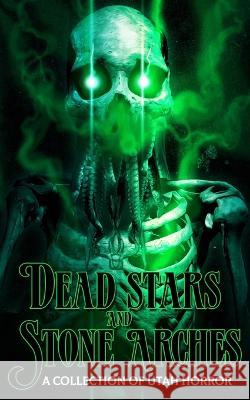 Dead Stars and Stone Arches: A Collection of Utah Horror C. H. Lindsay K. Scott Forman Lehua Parker 9781736586792