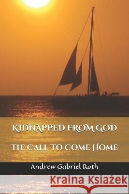 Kidnapped from God: The Call to Come Home Jaye Roth Andrew Gabriel Roth 9781736589304