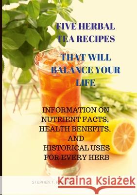 Five Herbal Tea Recipes to Balance Your Life. Stephen Radentz 9781736593042 Stephen T Radentz LLC