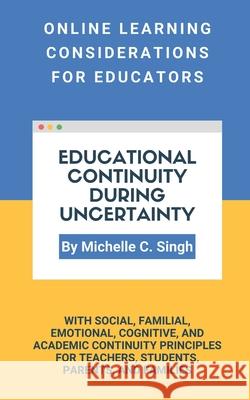 Educational Continuity During Uncertainty: Online Learning Considerations for Educators Michelle Singh 9781736594308