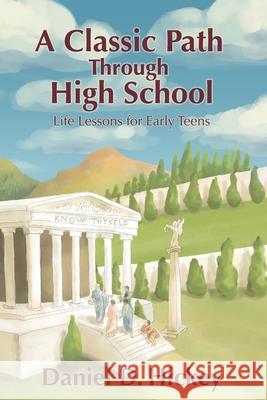 A Classic Path Through High School: Life Lessons for Early Teens Hickey, Daniel D. 9781736596104 Aclassicpath.com