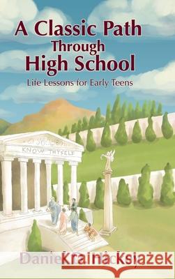 A Classic Path Through High School: Life Lessons for Early Teens Daniel Hickey 9781736596111