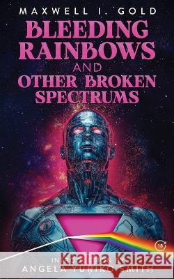 Bleeding Rainbows and Other Broken Spectrums Maxwell I Gold Angela Yuriko Smith Martini 9781736596449 Hex Publishers LLC