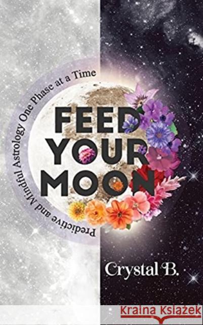 Feed Your Moon: Predictive and Mindful Astrology One Phase at a Time Crystal B 9781736597200 Crystal B. Astrology