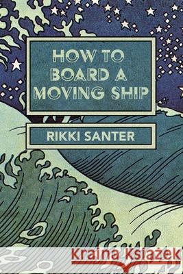 How to Board a Moving Ship Rikki Santer Eileen Cleary Martha McCollough 9781736599068 Lily Poetry Review