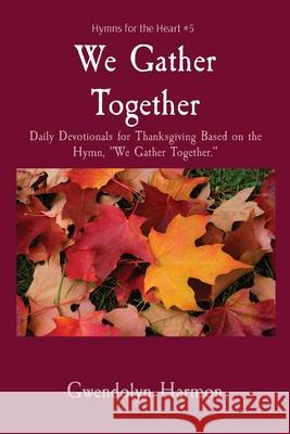 We Gather Together: Daily Devotionals for Thanksgiving Based on the Hymn, We Gather Together. Gwendolyn Harmon 9781736601129 Learning Ladyhood Press