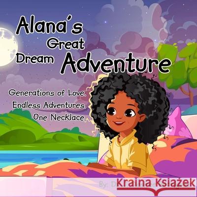 Alana's Great Dream Adventure: One necklace. Endless adventures. Generations of love. J. Desiree Rodriguez 9781736603659 J Desiree LLC