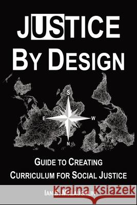 Justice By Design: Guide to Creating Curriculum for Social Justice Ian B. McLaughlin 9781736606100 Justice by Design, LLC