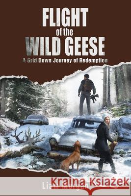 Flight of the Wild Geese: A Down Grid Journey of Redemption Liam Morgan 9781736608012