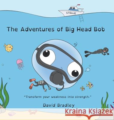 The Adventures of Big Head Bob - Transform Your Weakness into Strength Bradley, David 9781736608425 David Bradley LLC