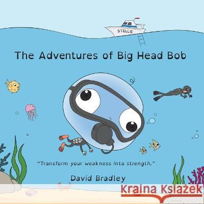 The Adventures of Big Head Bob - Transform Weakness into Strength David Bradley 9781736608449 David Bradley LLC