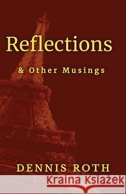 Reflections: & Other Musings Dennis Roth 9781736609293 Five Square Press