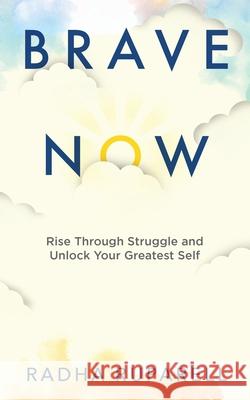 Brave Now: Rise Through Struggle and Unlock Your Greatest Self Radha Ruparell 9781736609415